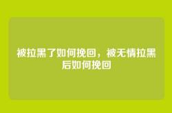 被拉黑了如何挽回，被无情拉黑后如何挽回
