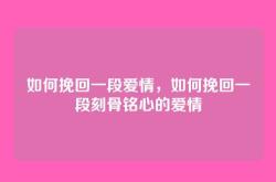 如何挽回一段爱情，如何挽回一段刻骨铭心的爱情