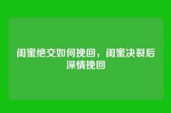 闺蜜绝交如何挽回，闺蜜决裂后深情挽回