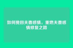 如何挽回夫妻感情，重燃夫妻感情修复之路