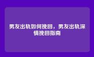 男友出轨如何挽回，男友出轨深情挽回指南