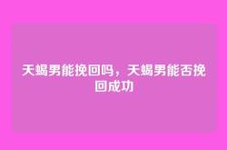 天蝎男能挽回吗，天蝎男能否挽回成功