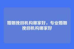 婚姻挽回机构哪家好，专业婚姻挽回机构哪家好