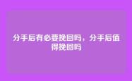 分手后有必要挽回吗，分手后值得挽回吗