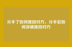 分手了如何挽回对方，分手后如何深情挽回对方