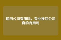 挽回公司有用吗，专业挽回公司真的有用吗