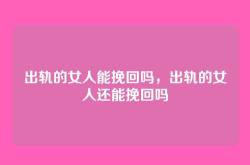 出轨的女人能挽回吗，出轨的女人还能挽回吗