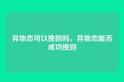 异地恋可以挽回吗，异地恋能否成功挽回