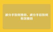 被分手如何挽回，被分手后如何有效挽回