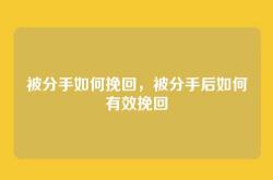 被分手如何挽回，被分手后如何有效挽回