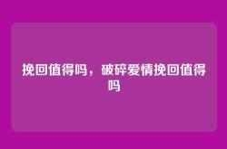挽回值得吗，破碎爱情挽回值得吗