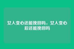 女人变心还能挽回吗，女人变心后还能挽回吗
