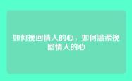 如何挽回情人的心，如何温柔挽回情人的心