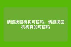 情感挽回机构可信吗，情感挽回机构真的可信吗