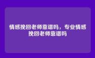 情感挽回老师靠谱吗，专业情感挽回老师靠谱吗