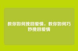 教你如何挽回爱情，教你如何巧妙挽回爱情