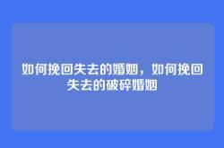 如何挽回失去的婚姻，如何挽回失去的破碎婚姻