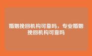 婚姻挽回机构可靠吗，专业婚姻挽回机构可靠吗