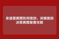 老婆要离婚如何挽回，深情挽回决意离婚爱妻攻略