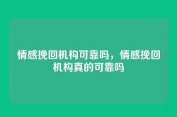 情感挽回机构可靠吗，情感挽回机构真的可靠吗