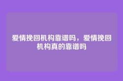 爱情挽回机构靠谱吗，爱情挽回机构真的靠谱吗