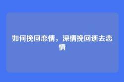 如何挽回恋情，深情挽回逝去恋情