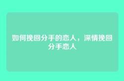 如何挽回分手的恋人，深情挽回分手恋人