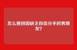 怎么挽回因缺乏自信分手的男朋友？