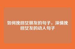 如何挽回女朋友的句子，深情挽回女友的动人句子