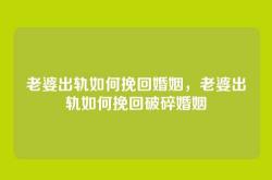 老婆出轨如何挽回婚姻，老婆出轨如何挽回破碎婚姻
