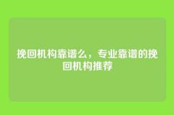 挽回机构靠谱么，专业靠谱的挽回机构推荐