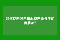 如何挽回因自卑心理严重分手的男朋友？