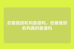 恋爱挽回机构靠谱吗，恋爱挽回机构真的靠谱吗