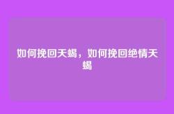 如何挽回天蝎，如何挽回绝情天蝎