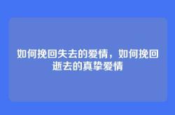如何挽回失去的爱情，如何挽回逝去的真挚爱情