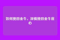 如何挽回金牛，深情挽回金牛座心