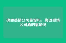 挽回感情公司靠谱吗，挽回感情公司真的靠谱吗