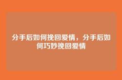 分手后如何挽回爱情，分手后如何巧妙挽回爱情