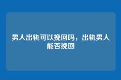 男人出轨可以挽回吗，出轨男人能否挽回