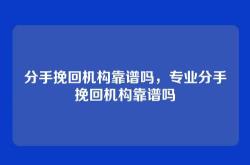 分手挽回机构靠谱吗，专业分手挽回机构靠谱吗