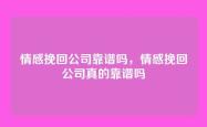 情感挽回公司靠谱吗，情感挽回公司真的靠谱吗