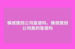 情感挽回公司靠谱吗，情感挽回公司真的靠谱吗