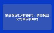 情感挽回公司有用吗，情感挽回公司真的有用吗