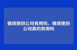 情感挽回公司有用吗，情感挽回公司真的有用吗