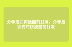 分手后如何挽回前女友，分手后如何巧妙挽回前女友