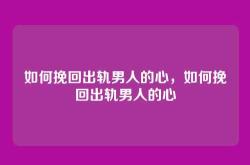 如何挽回出轨男人的心，如何挽回出轨男人的心
