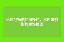 出轨的婚姻如何挽回，出轨婚姻如何艰难挽回