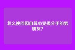 怎么挽回因自尊心受损分手的男朋友？