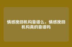 情感挽回机构靠谱么，情感挽回机构真的靠谱吗