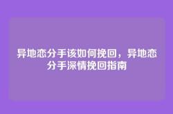 异地恋分手该如何挽回，异地恋分手深情挽回指南